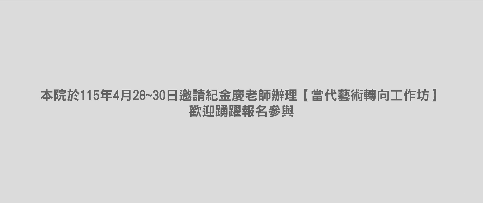 本院於115年4月28~30日邀請紀金慶老師辦理【當代藝術轉向工作坊】，歡迎踴躍報名參與。
